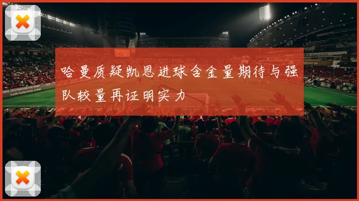 哈曼质疑凯恩进球含金量期待与强队较量再证明实力