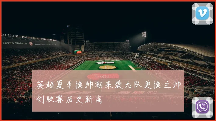 英超夏季换帅潮来袭九队更换主帅创联赛历史新高