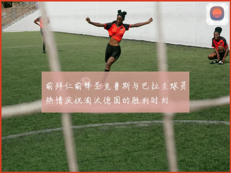 前拜仁前锋圣克鲁斯与巴拉圭球员热情庆祝淘汰德国的胜利时刻